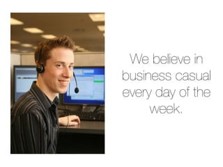 We believe in
business casual
every day of the
     week.
 
