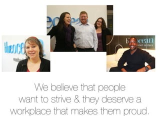 We believe that people
 want to strive & they deserve a
workplace that makes them proud.
 