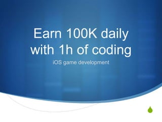 S
Earn 100K daily
with 1h of coding
iOS game development
 