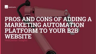 WebEnertia > Insights
PROS AND CONS OF ADDING A
MARKETING AUTOMATION
PLATFORM TO YOUR B2B
WEBSITE
 