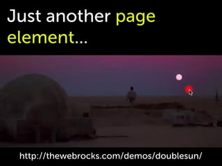 Just another page
element...




 http://thewebrocks.com/demos/doublesun/
 