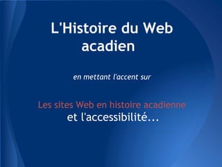 L'Histoire du Web
        acadien
        en mettant l'accent sur


Les sites Web en histoire acadienne
      et l'accessibilité...
 