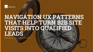 WebEnertia > SlideShare
NAVIGATION UX PATTERNS
THAT HELP TURN B2B SITE
VISITS INTO QUALIFIED
LEADS
 
