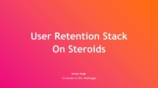 User Retention Stack
On Steroids
Avlesh Singh
Co-founder & CEO, WebEngage
 