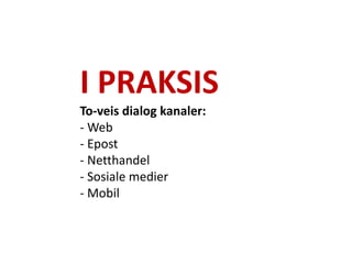 I PRAKSIS
To-veis dialog kanaler:
- Web
- Epost
- Netthandel
- Sosiale medier
- Mobil
 