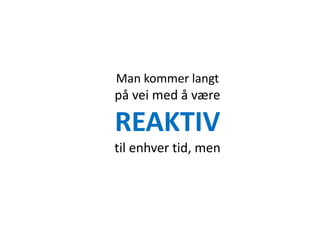 Man kommer langt
på vei med å være

REAKTIV
til enhver tid, men
 