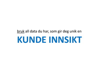 bruk all data du har, som gir deg unik en

KUNDE INNSIKT
 