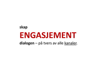 skap

ENGASJEMENT
dialogen – på tvers av alle kanaler.
 