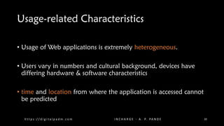 Usage-related Characteristics
• Usage of Web applications is extremely heterogeneous.
• Users vary in numbers and cultural background, devices have
differing hardware & software characteristics
• time and location from where the application is accessed cannot
be predicted
h t t p s : / / d i g i t a l p a d m . c o m I N C H A R G E - A . P. PA N D E 20
 