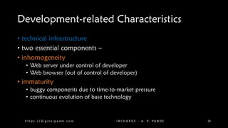 Development-related Characteristics
• technical infrastructure
• two essential components –
• inhomogeneity
• Web server under control of developer
• Web browser (out of control of developer)
• immaturity
• buggy components due to time-to-market pressure
• continuous evolution of base technology
h t t p s : / / d i g i t a l p a d m . c o m I N C H A R G E - A . P. PA N D E 28
 