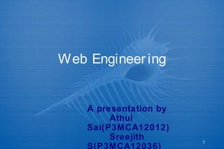 1
Web Engineering
A presentation by
Athul
Sai(P3MCA12012)
Sreejith
S(P3MCA12036)
 