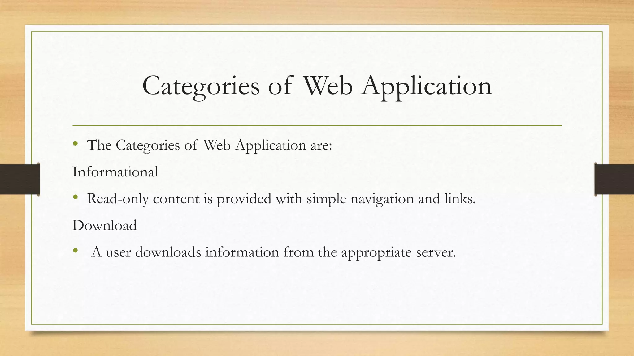 Categories of Web Application
• The Categories of Web Application are:
Informational
• Read-only content is provided with simple navigation and links.
Download
• A user downloads information from the appropriate server.
 
