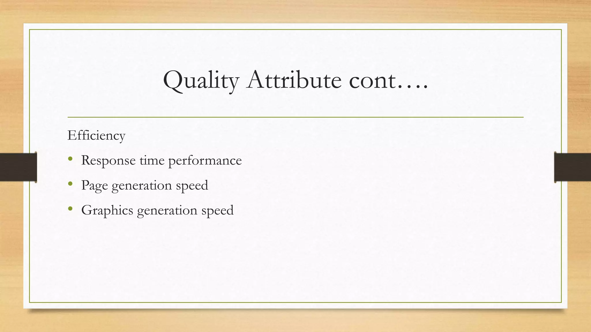 Quality Attribute cont….
Efficiency
• Response time performance
• Page generation speed
• Graphics generation speed
 