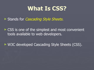 What Is CSS? Stands for  Cascading Style Sheets. CSS is one of the simplest and most convenient tools available to web developers.   W3C developed Cascading Style Sheets (CSS). 
