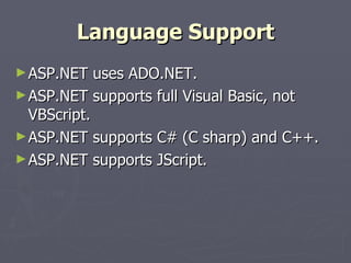 Language Support ASP.NET uses ADO.NET. ASP.NET supports full Visual Basic, not VBScript. ASP.NET supports C# (C sharp) and C++. ASP.NET supports JScript. 