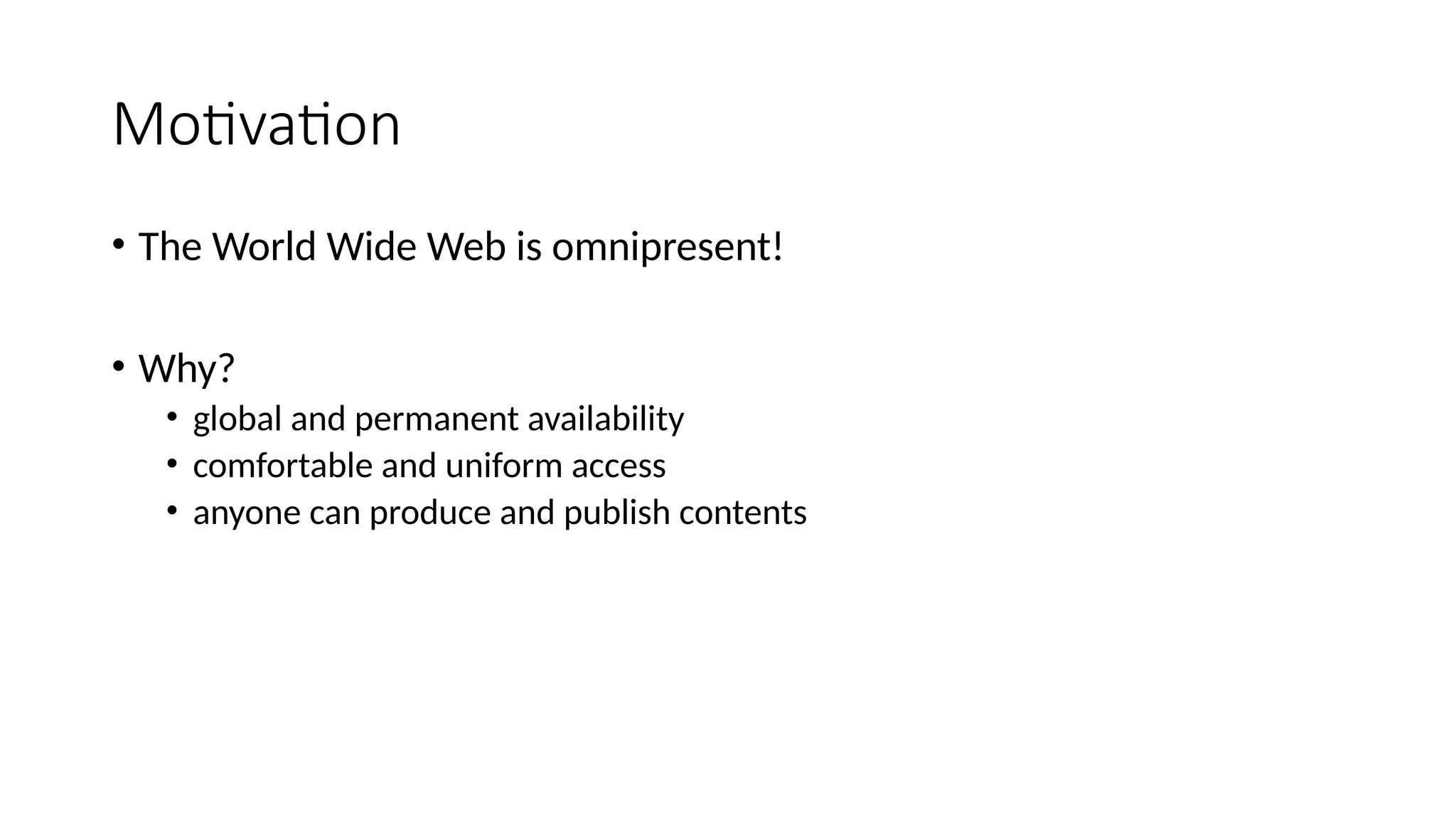 Motivation
• The World Wide Web is omnipresent!
• Why?
• global and permanent availability
• comfortable and uniform access
• anyone can produce and publish contents
 