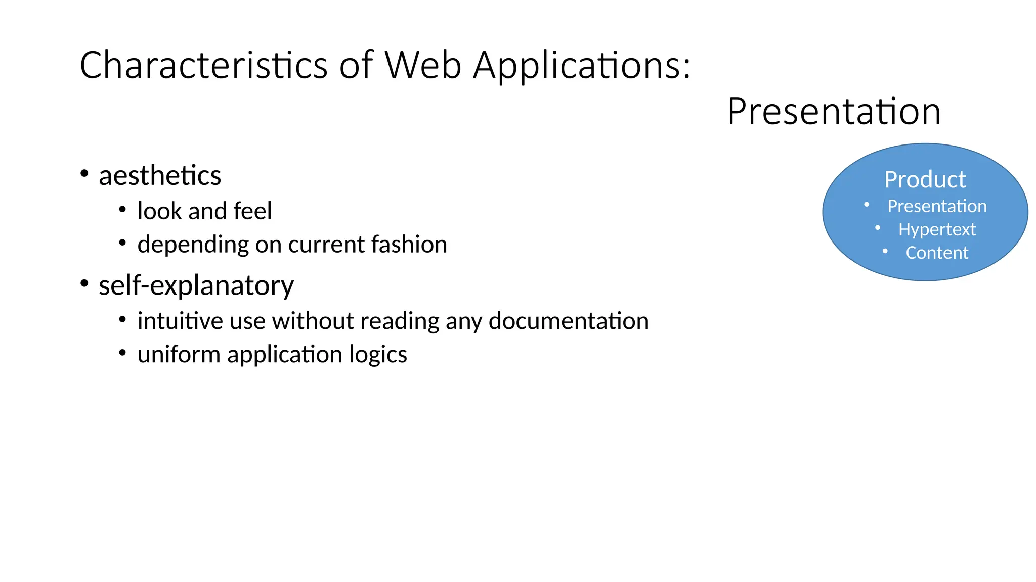 Characteristics of Web Applications:
Presentation
• aesthetics
• look and feel
• depending on current fashion
• self-explanatory
• intuitive use without reading any documentation
• uniform application logics
Product
• Presentation
• Hypertext
• Content
 