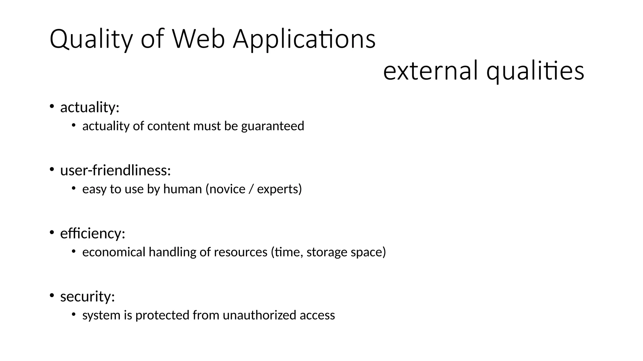 Quality of Web Applications
external qualities
• actuality:
• actuality of content must be guaranteed
• user-friendliness:
• easy to use by human (novice / experts)
• efficiency:
• economical handling of resources (time, storage space)
• security:
• system is protected from unauthorized access
 