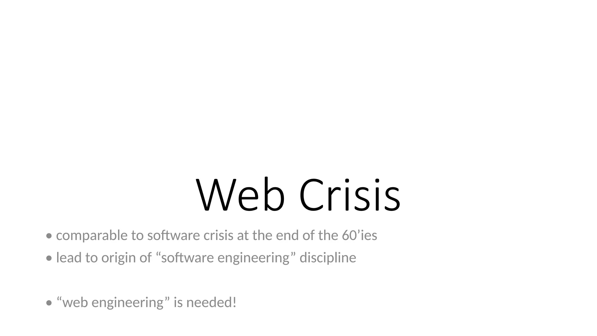 Web Crisis
• comparable to software crisis at the end of the 60’ies
• lead to origin of “software engineering” discipline
• “web engineering” is needed!
 