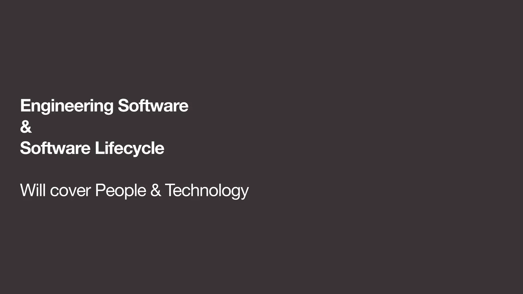 Engineering Software 
& 
Software Lifecycle 
Will cover People & Technology 
 