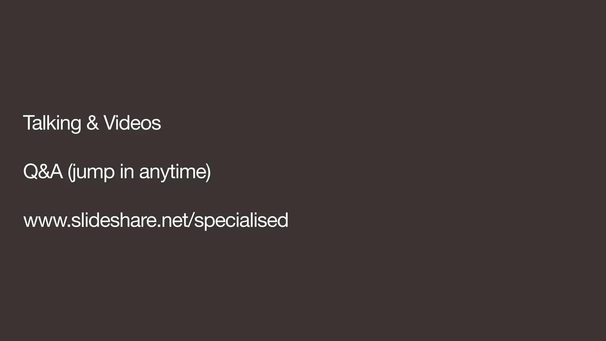 Talking & Videos 
Q&A (jump in anytime) 
www.slideshare.net/specialised 
 
