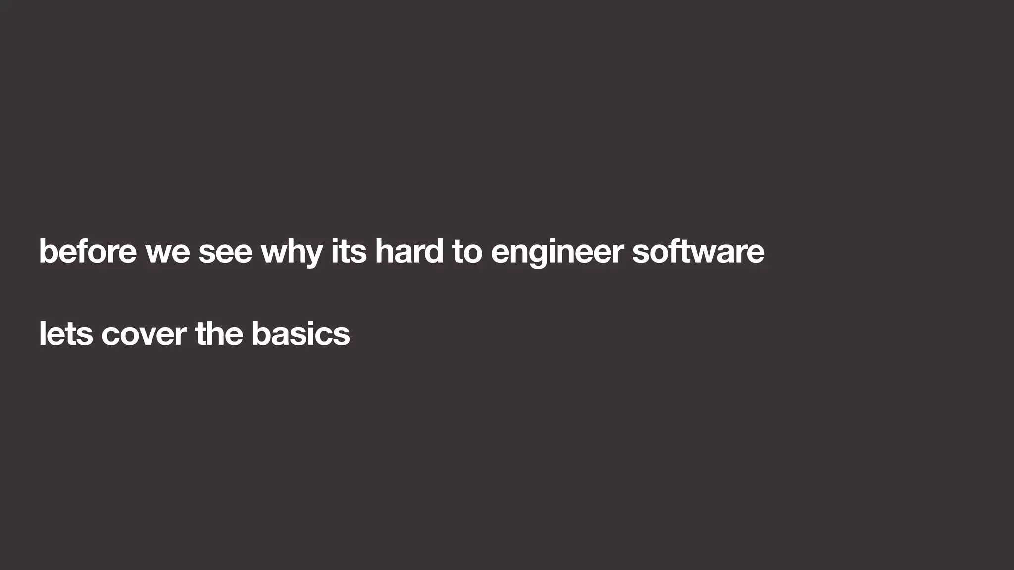 before we see why its hard to engineer software 
lets cover the basics 
 