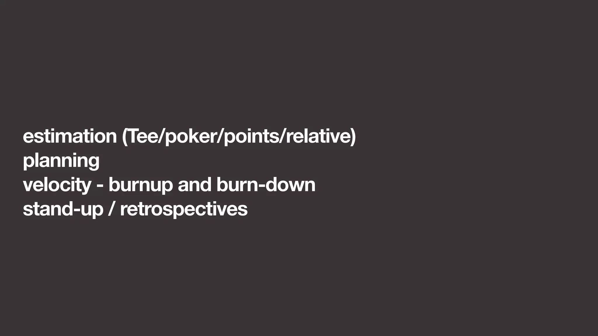 estimation (Tee/poker/points/relative) 
planning 
velocity - burnup and burn-down 
stand-up / retrospectives 
 