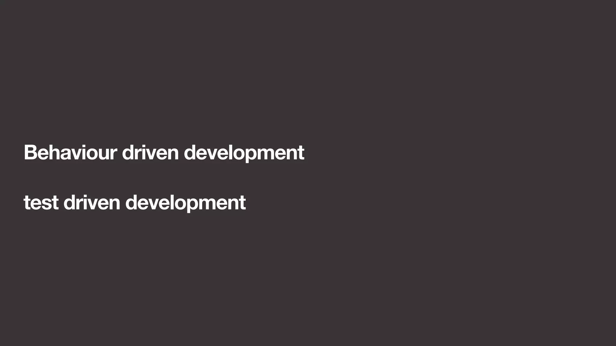 Behaviour driven development 
test driven development 
 