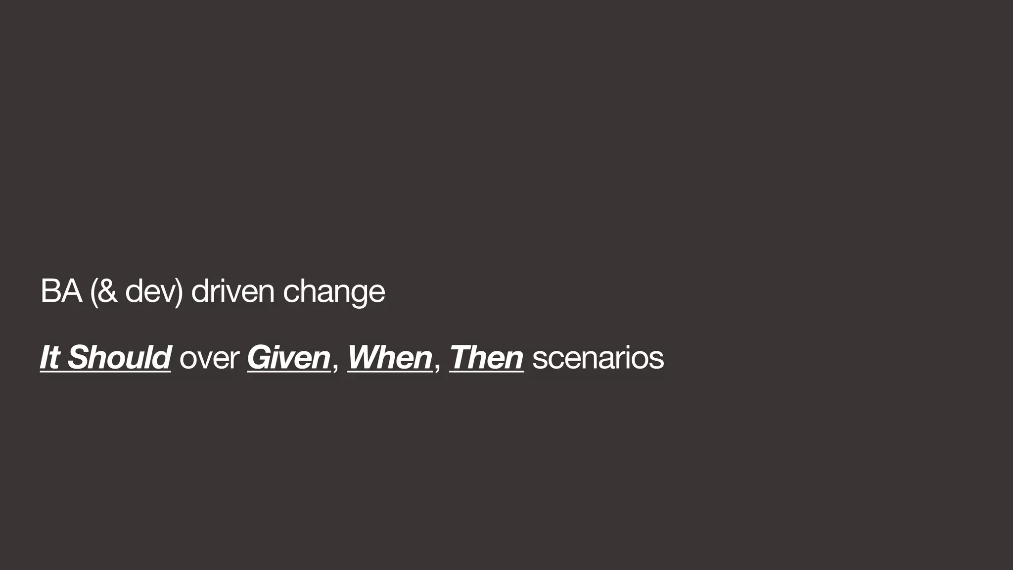 BA (& dev) driven change 
It Should over Given, When, Then scenarios 
 