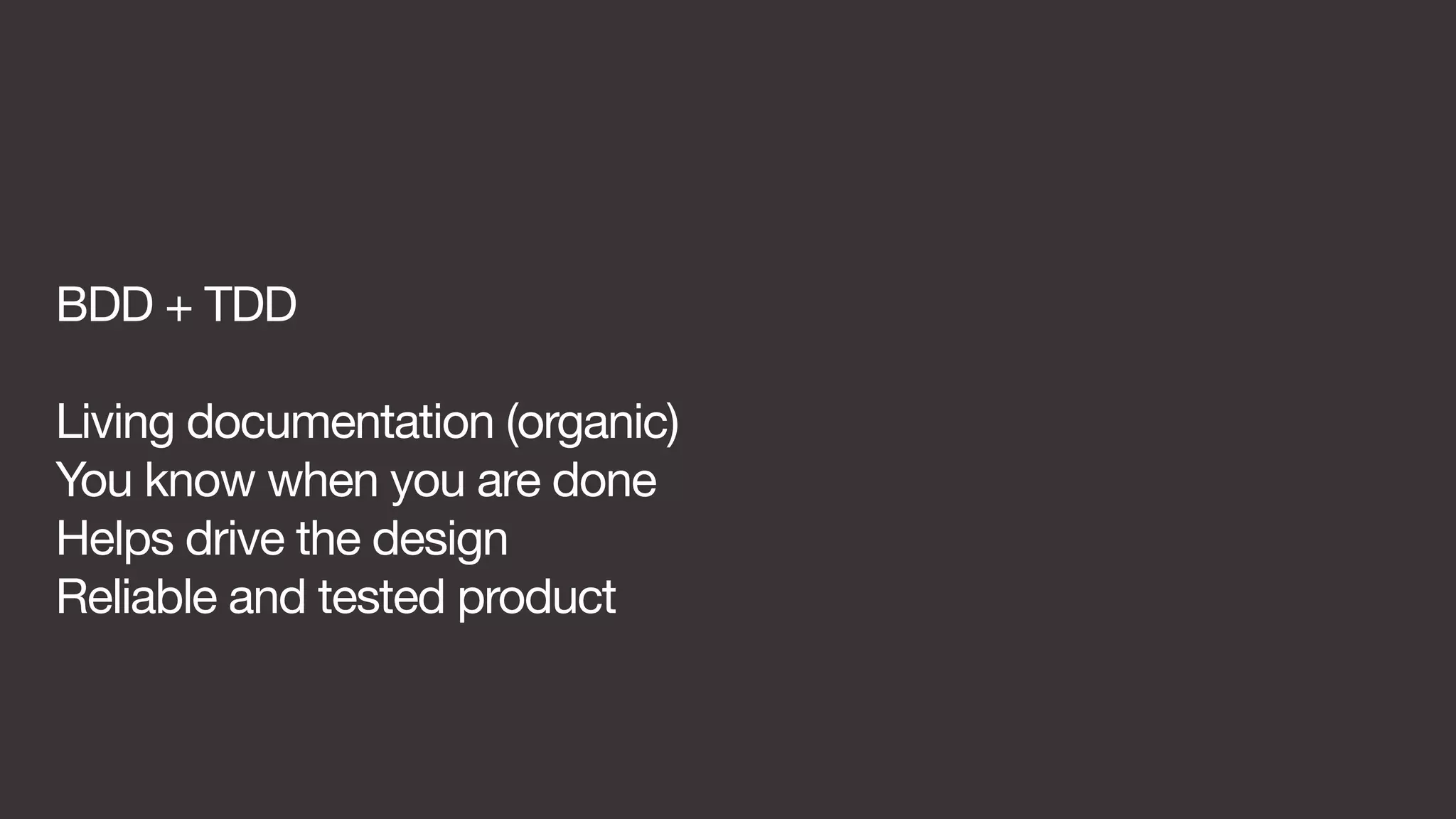 BDD + TDD 
Living documentation (organic) 
You know when you are done 
Helps drive the design 
Reliable and tested product 
 