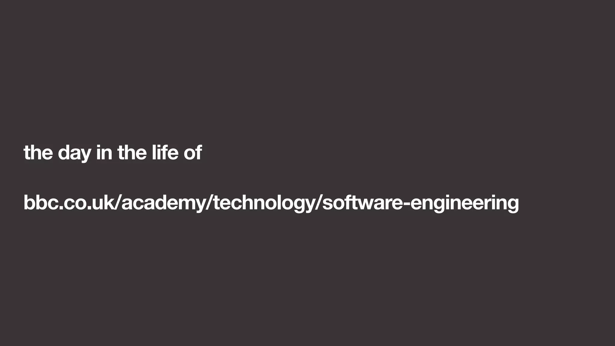 the day in the life of 
bbc.co.uk/academy/technology/software-engineering 
 