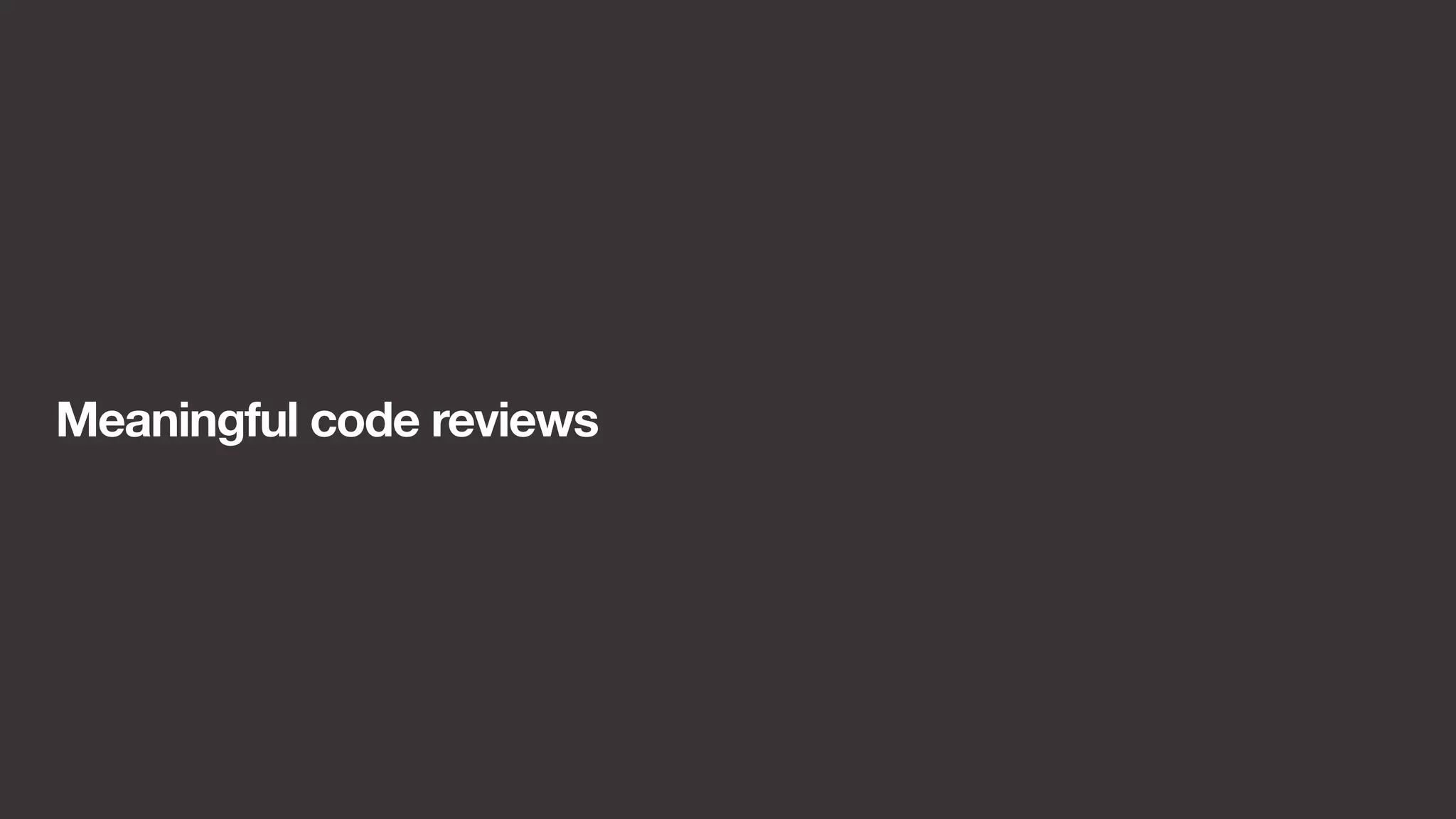 Meaningful code reviews 
 