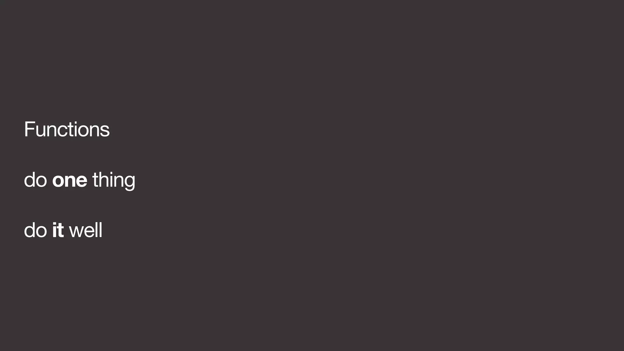 Functions 
do one thing 
do it well 
 