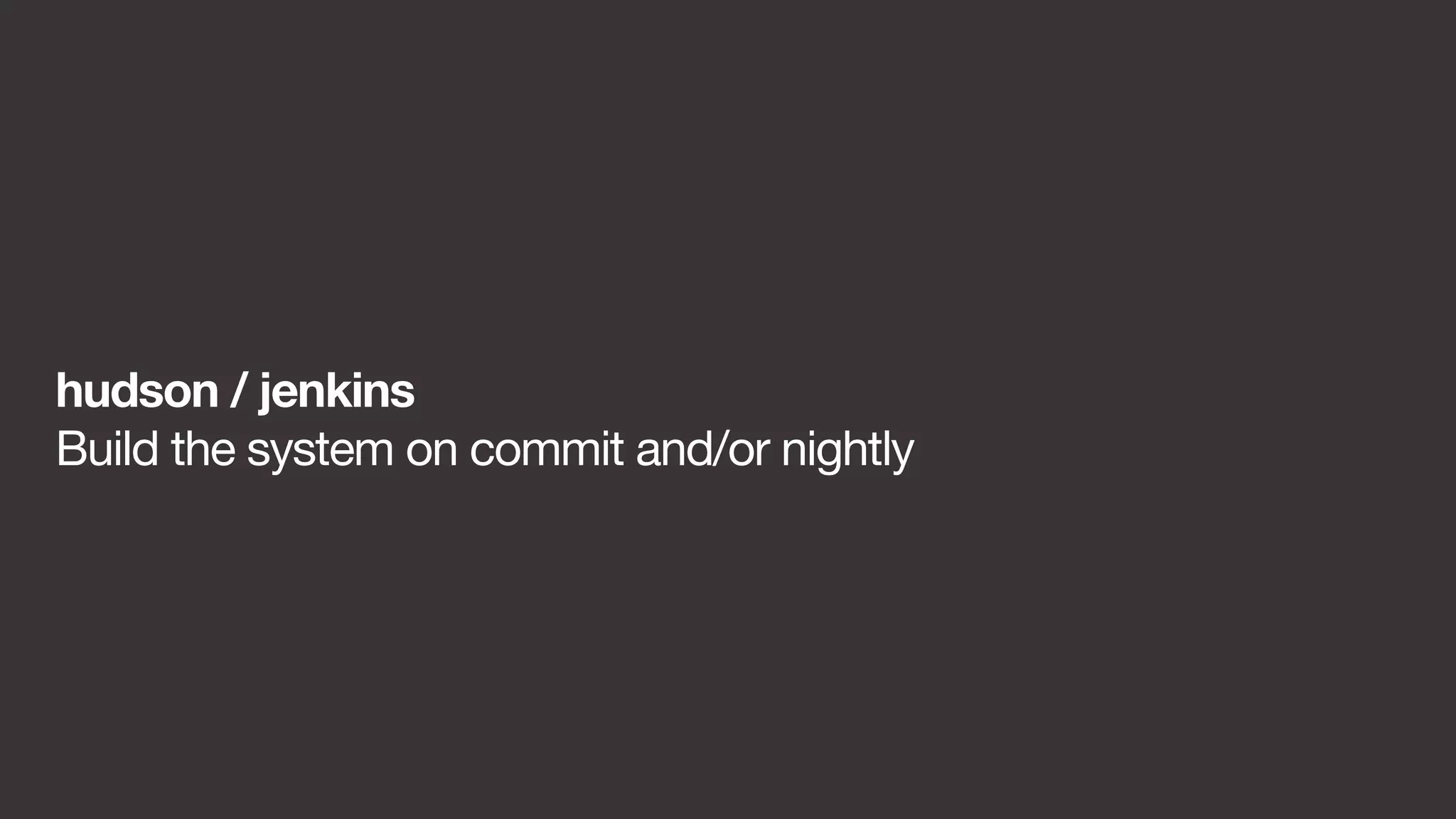 hudson / jenkins 
Build the system on commit and/or nightly 
 