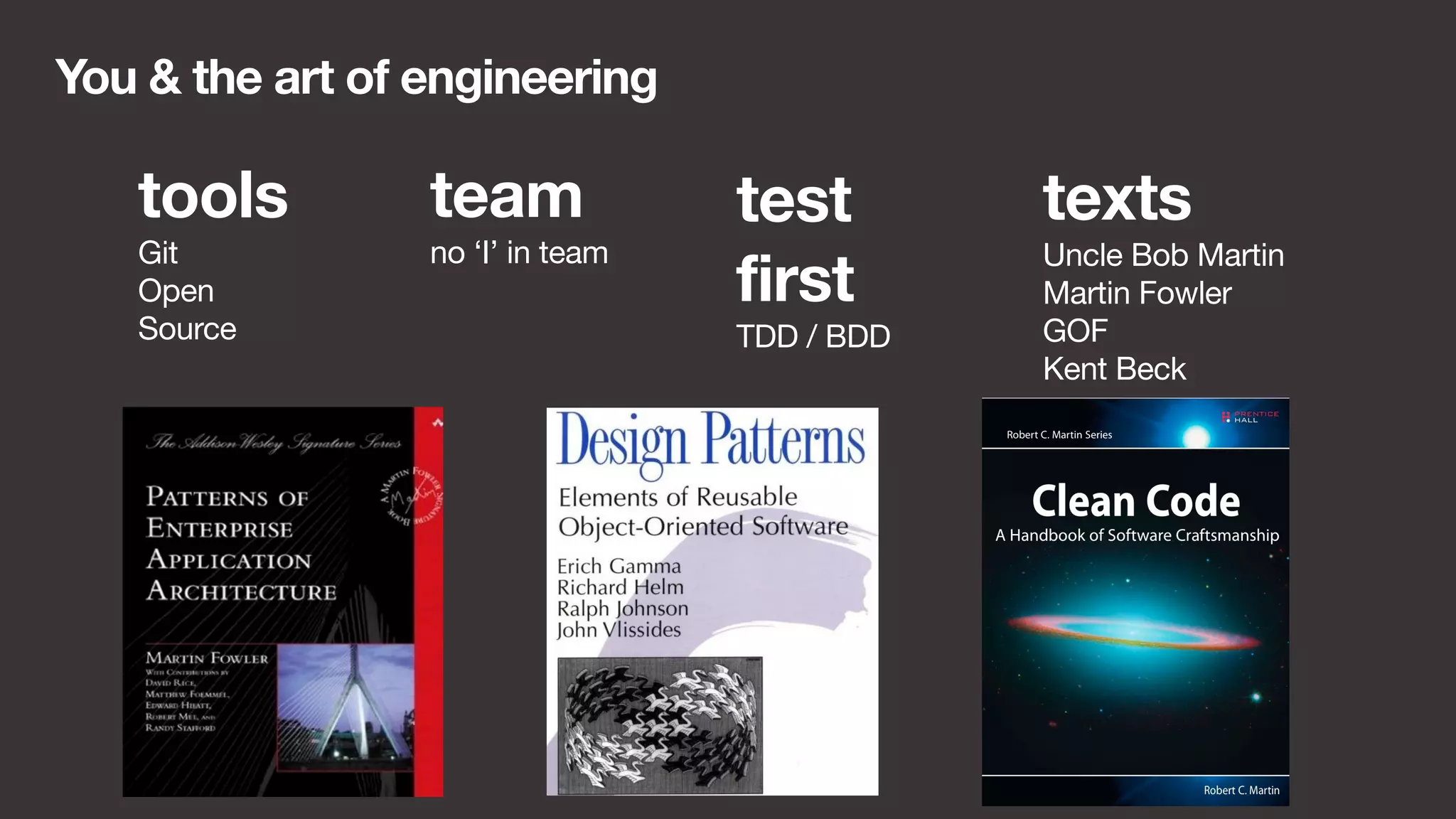 You & the art of engineering 
team 
no ‘I’ in team 
test 
first 
TDD / BDD 
tools 
Git 
Open 
Source 
texts 
Uncle Bob Martin 
Martin Fowler 
GOF 
Kent Beck 
 