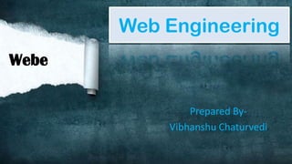 Web Engineering
Webe

               Prepared By-
           Vibhanshu Chaturvedi
 