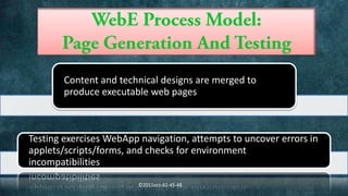 Content and technical designs are merged to
        produce executable web pages



Testing exercises WebApp navigation, attempts to uncover errors in
applets/scripts/forms, and checks for environment
incompatibilities

                         ©2011ecs-42-45-48
 