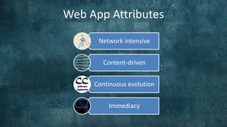 Web App Attributes
      Network intensive


       Content-driven


     Continuous evolution


         Immediacy
 
