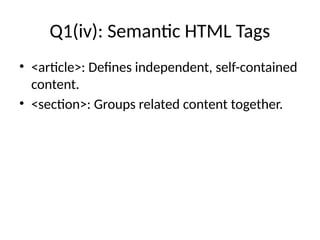 Q1(iv): Semantic HTML Tags
• <article>: Defines independent, self-contained
content.
• <section>: Groups related content together.
 
