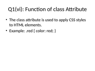 Q1(vi): Function of class Attribute
• The class attribute is used to apply CSS styles
to HTML elements.
• Example: .red { color: red; }
 