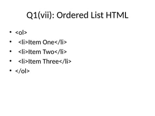 Q1(vii): Ordered List HTML
• <ol>
• <li>Item One</li>
• <li>Item Two</li>
• <li>Item Three</li>
• </ol>
 