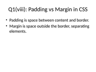 Q1(viii): Padding vs Margin in CSS
• Padding is space between content and border.
• Margin is space outside the border, separating
elements.
 
