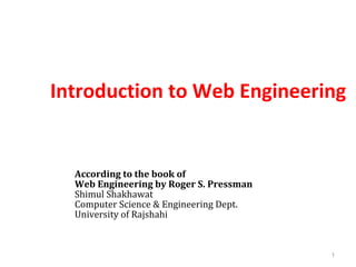 Introduction to Web Engineering
1
According to the book of
Web Engineering by Roger S. Pressman
Shimul Shakhawat
Computer Science & Engineering Dept.
University of Rajshahi
 