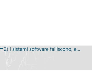 2) I sistemi software falliscono, e…
 