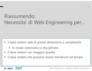 MWT– Progettazione di Applicazioni Web Henry Muccini
36
Riassumendo:
Necessita’ di Web Engineering per…
 Creare sistemi ...