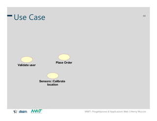 MWT– Progettazione di Applicazioni Web Henry Muccini
48
Use Case
Validate user
Place Order
Sensors::Calibrate
location
 