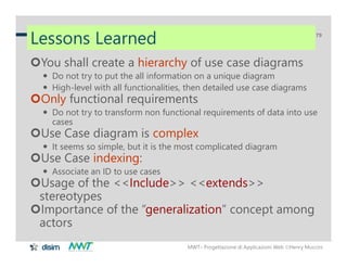 MWT– Progettazione di Applicazioni Web Henry Muccini
79
Lessons Learned
You shall create a hierarchy of use case diagram...