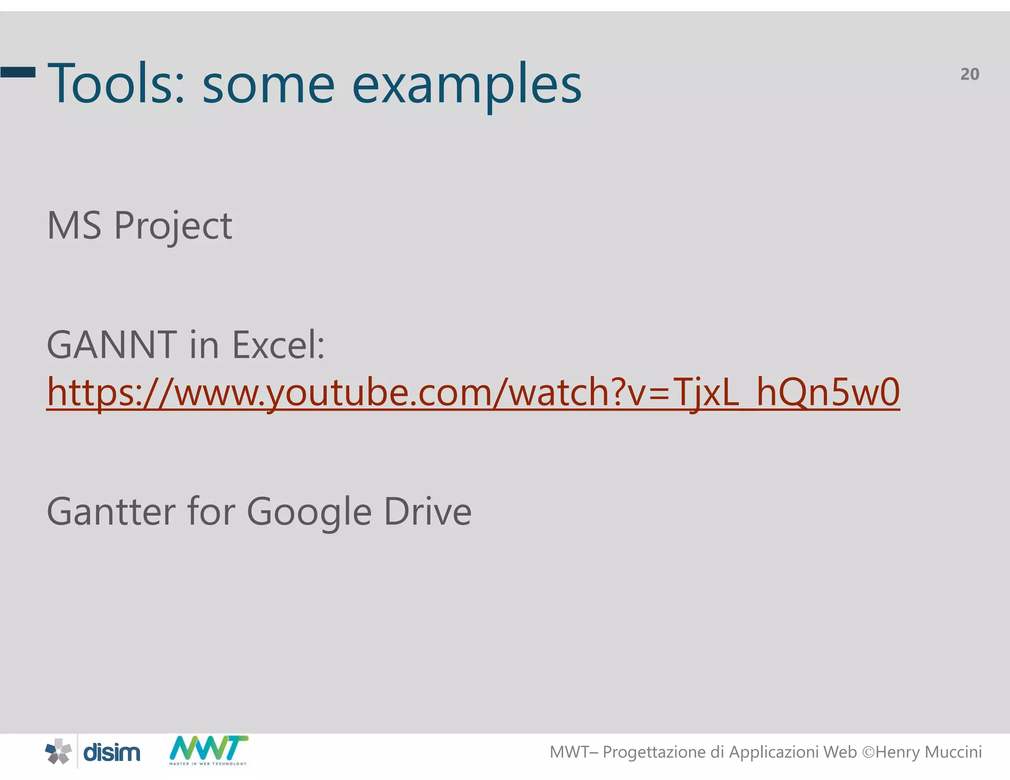 MWT&ndash; Progettazione di Applicazioni Web Henry Muccini
20
Tools: some examples
MS Project
GANNT in Excel:
https://www.youtube.com/watch?v=TjxL_hQn5w0
Gantter for Google Drive
 