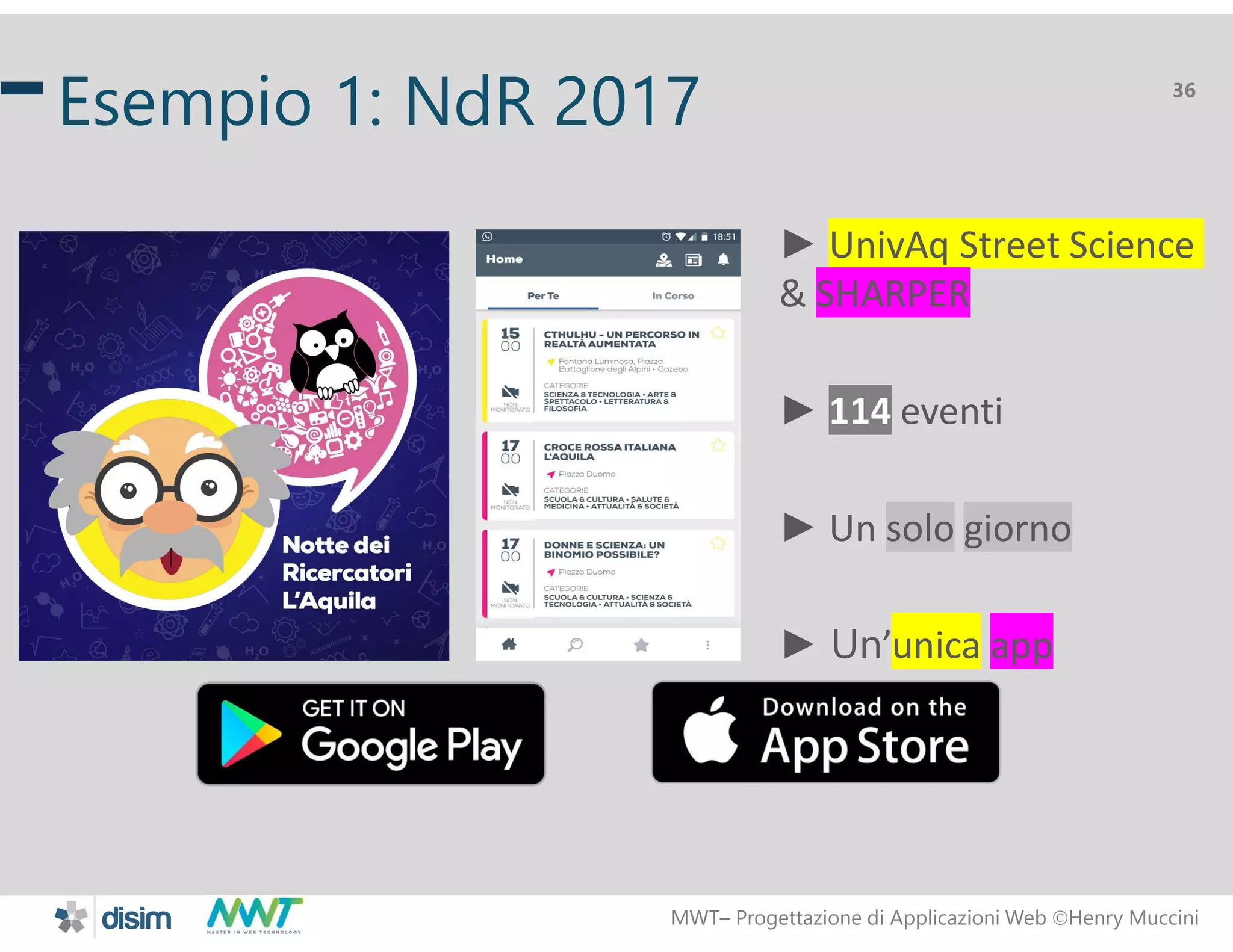 MWT&ndash; Progettazione di Applicazioni Web Henry Muccini
36
Esempio 1: NdR 2017
► UnivAq Street Science
& SHARPER
► 114 eventi
► Un solo giorno
► Un&rsquo;unica app
 