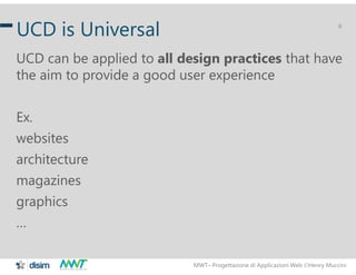 MWT– Progettazione di Applicazioni Web Henry Muccini
6
UCD is Universal
UCD can be applied to all design practices that h...